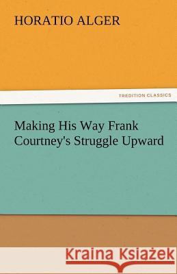 Making His Way Frank Courtney's Struggle Upward Horatio Alger   9783842474239 tredition GmbH