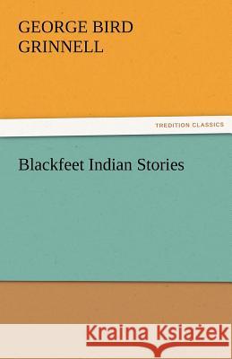 Blackfeet Indian Stories George Bird Grinnell   9783842474314 tredition GmbH