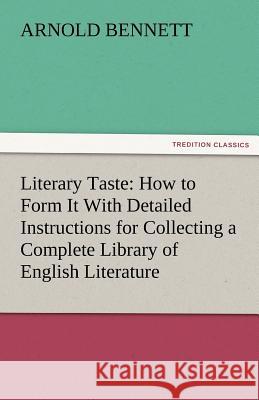 Literary Taste: How to Form It with Detailed Instructions for Collecting a Complete Library of English Literature Bennett, Arnold 9783842474352 tredition GmbH