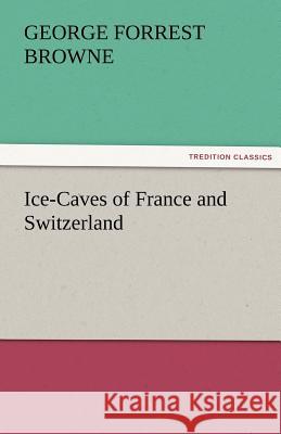 Ice-Caves of France and Switzerland G. F. (George Forrest) Browne   9783842474772