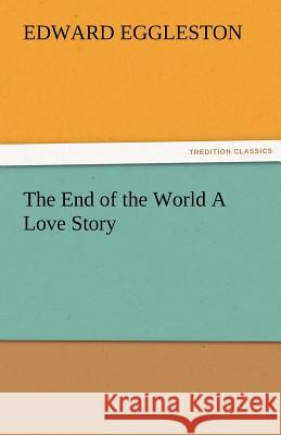 The End of the World a Love Story Edward Eggleston   9783842474888 tredition GmbH