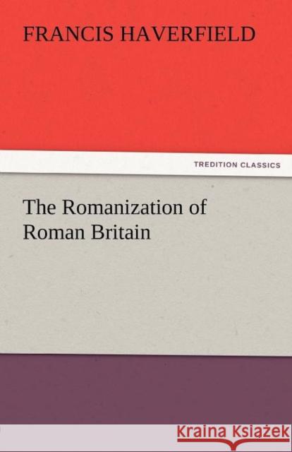 The Romanization of Roman Britain F. (Francis) Haverfield   9783842475045 tredition GmbH