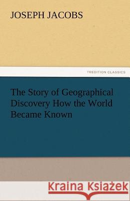 The Story of Geographical Discovery How the World Became Known Joseph Jacobs   9783842475335 tredition GmbH