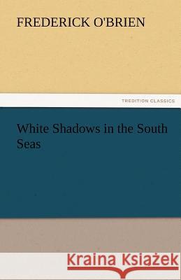 White Shadows in the South Seas Frederick O'Brien   9783842475595 tredition GmbH