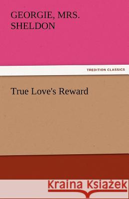 True Love's Reward Georgie Mrs. Sheldon   9783842475700 tredition GmbH