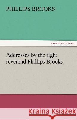 Addresses by the Right Reverend Phillips Brooks Phillips Brooks   9783842476042 tredition GmbH