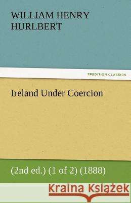 Ireland Under Coercion (2nd Ed.) (1 of 2) (1888) William Henry Hurlbert 9783842476066