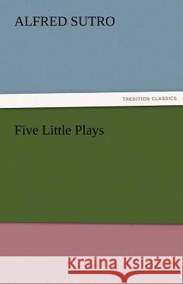 Five Little Plays Alfred Sutro   9783842476097 tredition GmbH