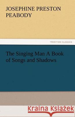 The Singing Man a Book of Songs and Shadows Josephine Preston Peabody   9783842476127