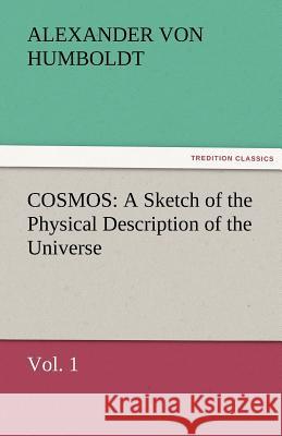 Cosmos: A Sketch of the Physical Description of the Universe, Vol. 1 Humboldt, Alexander Von 9783842476189