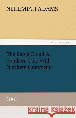 The Sable Cloud a Southern Tale with Northern Comments (1861) Nehemiah Adams   9783842476325 tredition GmbH