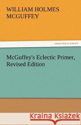 McGuffey's Eclectic Primer, Revised Edition William Holmes McGuffey   9783842476400 tredition GmbH