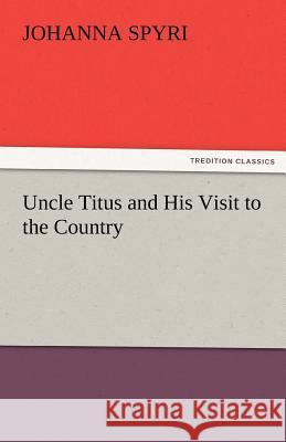 Uncle Titus and His Visit to the Country Johanna Spyri   9783842476615 tredition GmbH