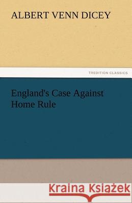 England's Case Against Home Rule Albert Venn Dicey   9783842476981