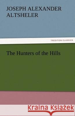 The Hunters of the Hills Joseph a (Joseph Alexander) Altsheler 9783842477001 Tredition Classics