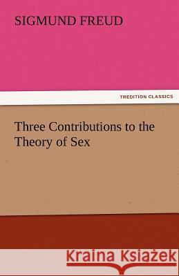 Three Contributions to the Theory of Sex Sigmund Freud   9783842477209 tredition GmbH