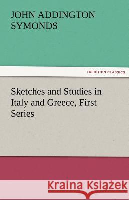 Sketches and Studies in Italy and Greece, First Series John Addington Symonds   9783842477216 tredition GmbH