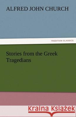 Stories from the Greek Tragedians Alfred John Church   9783842477278