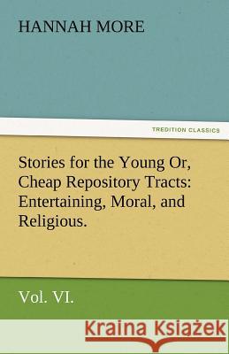 Stories for the Young Or, Cheap Repository Tracts: Entertaining, Moral, and Religious. Vol. VI. More, Hannah 9783842477346