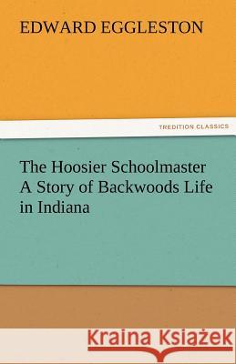 The Hoosier Schoolmaster a Story of Backwoods Life in Indiana Edward Eggleston   9783842477490 tredition GmbH