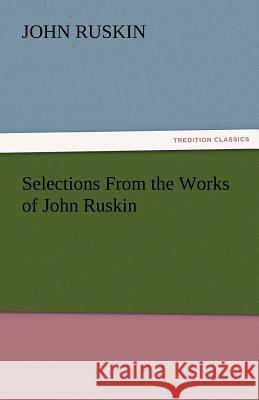 Selections from the Works of John Ruskin John Ruskin   9783842477773 tredition GmbH