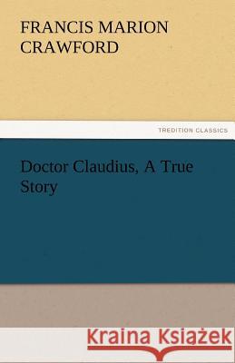 Doctor Claudius, A True Story Crawford, F. Marion (Francis Marion) 9783842477858 tredition GmbH