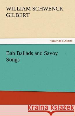 Bab Ballads and Savoy Songs William Schwenck Gilbert 9783842478251