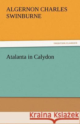 Atalanta in Calydon Algernon Charles Swinburne 9783842478268