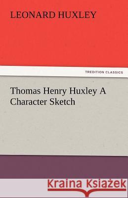 Thomas Henry Huxley a Character Sketch Leonard Huxley   9783842478381