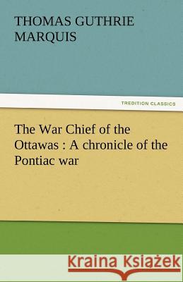 The War Chief of the Ottawas: A Chronicle of the Pontiac War Marquis, Thomas Guthrie 9783842478657