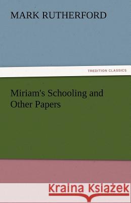 Miriam's Schooling and Other Papers Mark Rutherford   9783842478664