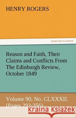 Reason and Faith, Their Claims and Conflicts from the Edinburgh Review, October 1849, Volume 90, No. CLXXXII. (Pages 293-356) Henry Rogers (Departments of Linguistics and Anthropology University of Toronto Canada) 9783842478725 Tredition Classics