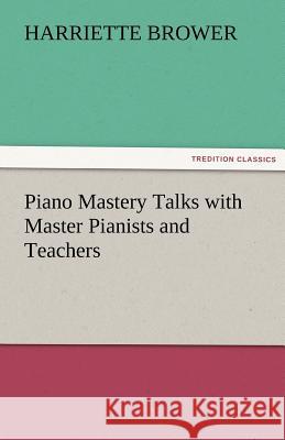 Piano Mastery Talks with Master Pianists and Teachers Harriette Brower   9783842478886