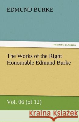 The Works of the Right Honourable Edmund Burke, Vol. 06 (of 12) Edmund Burke   9783842479142 tredition GmbH