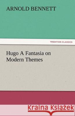 Hugo a Fantasia on Modern Themes Arnold Bennett   9783842479166 tredition GmbH
