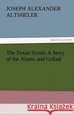 The Texan Scouts A Story of the Alamo and Goliad Altsheler, Joseph a. (Joseph Alexander) 9783842479333 tredition GmbH