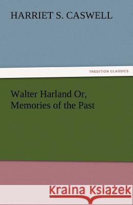 Walter Harland Or, Memories of the Past Harriet S. Caswell   9783842479470 tredition GmbH