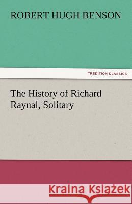 The History of Richard Raynal, Solitary Robert Hugh Benson   9783842479500 tredition GmbH