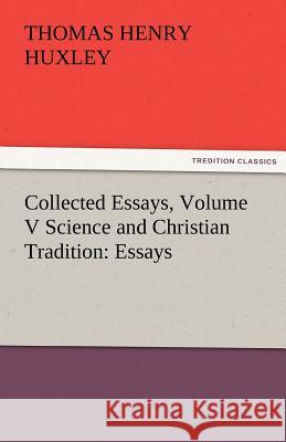 Collected Essays, Volume V Science and Christian Tradition: Essays Huxley, Thomas Henry 9783842479760 tredition GmbH