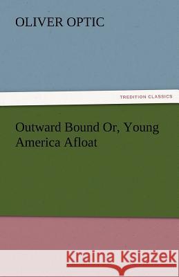 Outward Bound Or, Young America Afloat Oliver Optic   9783842479784 tredition GmbH