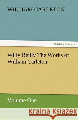 Willy Reilly the Works of William Carleton, Volume One William Carleton 9783842480056