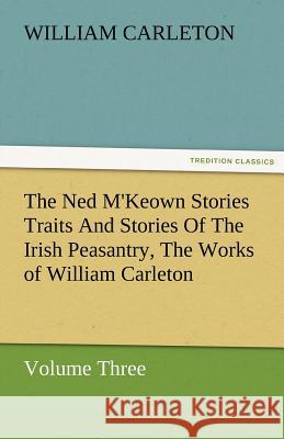 The Ned M'Keown Stories Traits and Stories of the Irish Peasantry, the Works of William Carleton, Volume Three Carleton, William 9783842480124 tredition GmbH