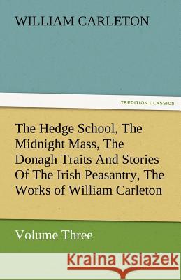 The Hedge School, the Midnight Mass, the Donagh Traits and Stories of the Irish Peasantry, the Works of William Carleton, Volume Three William Carleton   9783842480148 tredition GmbH