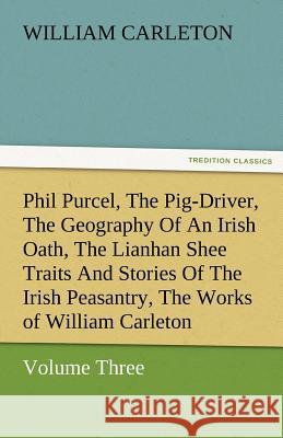Phil Purcel, the Pig-Driver, the Geography of an Irish Oath, the Lianhan Shee Traits and Stories of the Irish Peasantry, the Works of William Carleton William Carleton 9783842480155