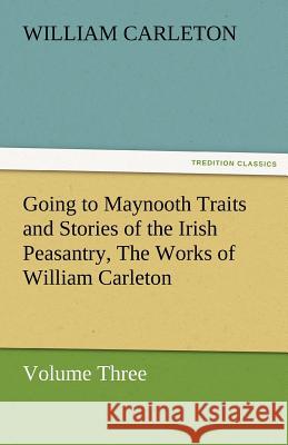 Going to Maynooth Traits and Stories of the Irish Peasantry, the Works of William Carleton, Volume Three William Carleton   9783842480162 tredition GmbH