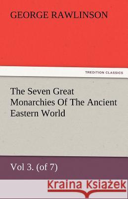 The Seven Great Monarchies of the Ancient Eastern World, Vol 3. (of 7): Media the History, Geography, and Antiquities of Chaldaea, Assyria, Babylon, M Rawlinson, George 9783842480537 tredition GmbH