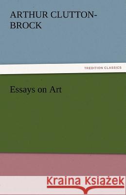 Essays on Art A. (Arthur) Clutton-Brock   9783842480582