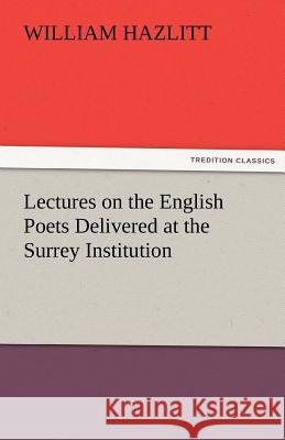 Lectures on the English Poets Delivered at the Surrey Institution William Hazlitt   9783842480674 tredition GmbH