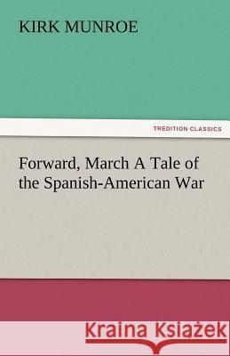 Forward, March a Tale of the Spanish-American War Kirk Munroe   9783842480766 tredition GmbH