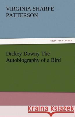 Dickey Downy the Autobiography of a Bird Virginia Sharpe Patterson   9783842480841